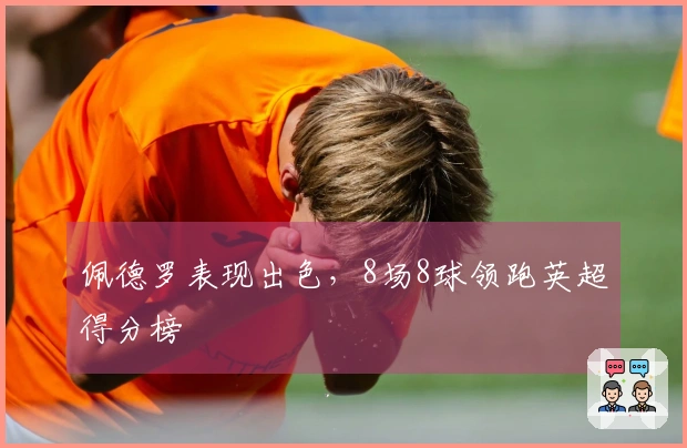 佩德罗表现出色，8场8球领跑英超得分榜