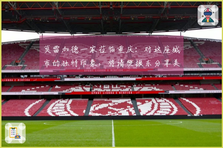 莫雷加德一家莅临重庆：对这座城市的独特印象，将请樊振东分享美食推荐