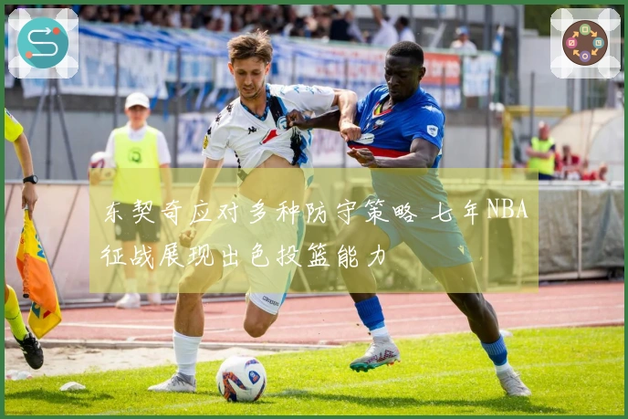 东契奇应对多种防守策略 七年NBA征战展现出色投篮能力