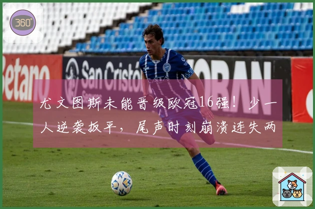 尤文图斯未能晋级欧冠16强！少一人逆袭扳平，尾声时刻崩溃连失两球