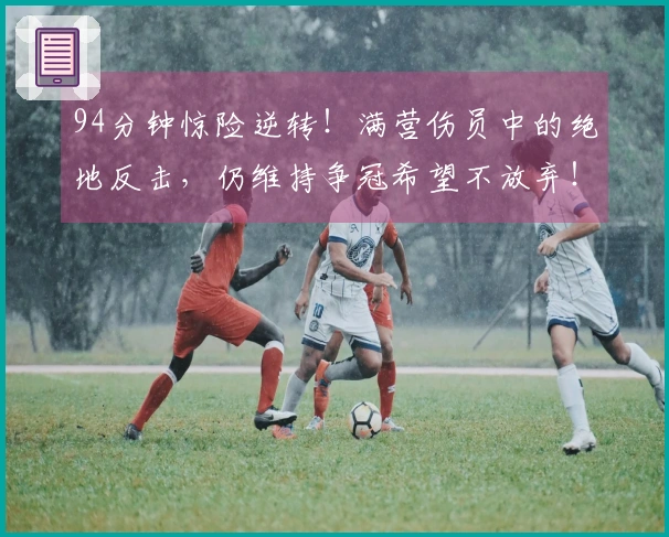 94分钟惊险逆转！满营伤员中的绝地反击，仍维持争冠希望不放弃！