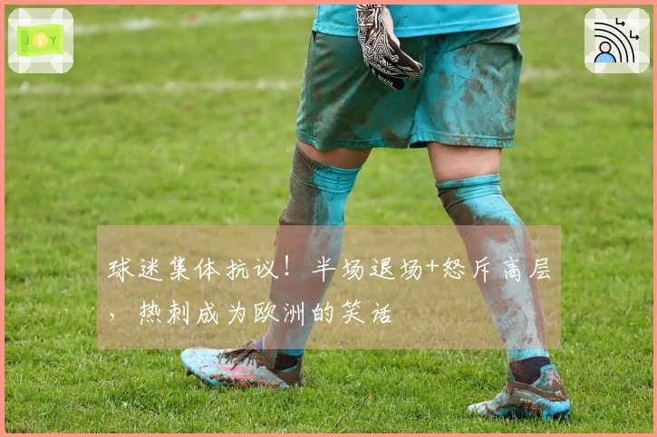 球迷集体抗议！半场退场+怒斥高层，热刺成为欧洲的笑话