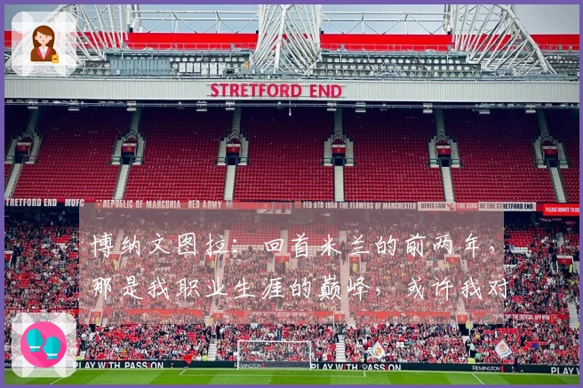 博纳文图拉：回首米兰的前两年，那是我职业生涯的巅峰，或许我对米兰的情感更为深厚