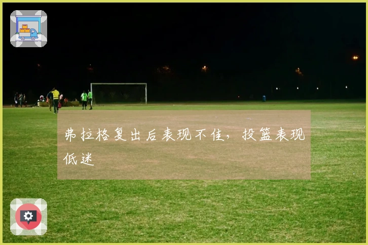 弗拉格复出后表现不佳，投篮表现低迷