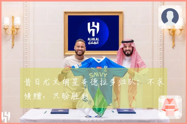 昔日尤文明星夸德拉多归队：不求馈赠，只盼胜利