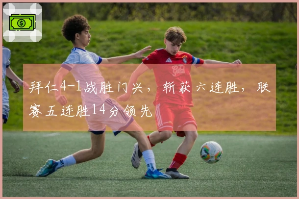 拜仁4-1战胜门兴，斩获六连胜，联赛五连胜14分领先
