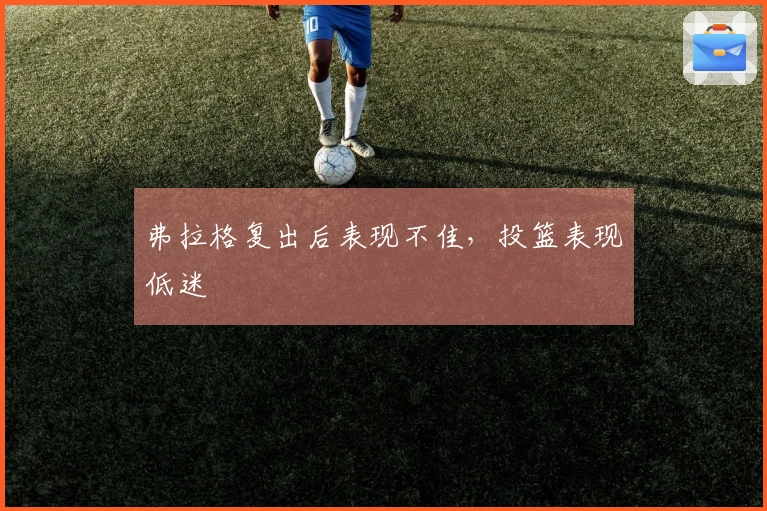 弗拉格复出后表现不佳，投篮表现低迷