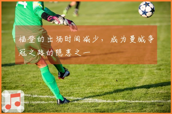 福登的出场时间减少，成为曼城争冠之路的隐患之一