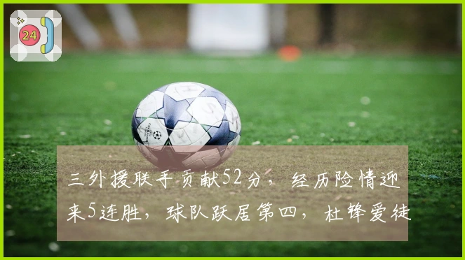 三外援联手贡献52分，经历险情迎来5连胜，球队跃居第四，杜锋爱徒惨遭13分6帽的无奈