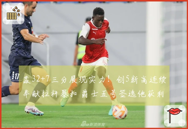 轰32+7三分展现实力！创5新高连续奉献拉杆暴扣 爵士五号签选他获利不浅