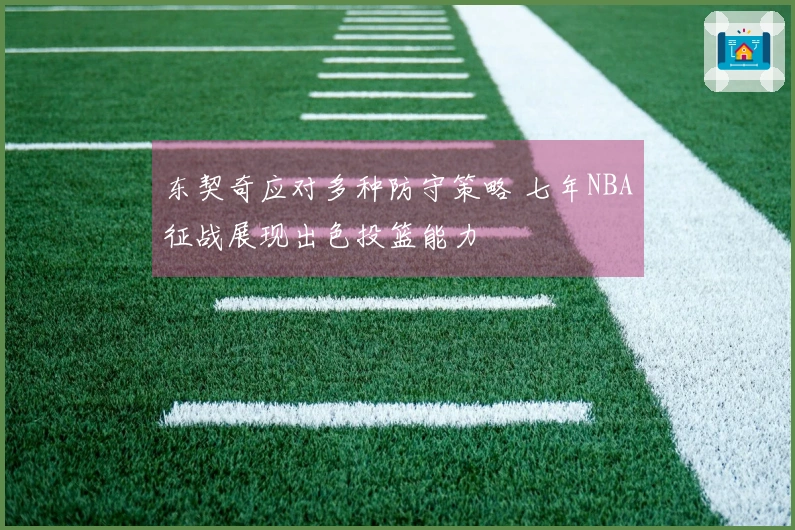 东契奇应对多种防守策略 七年NBA征战展现出色投篮能力