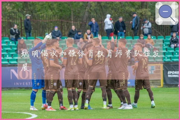 姚明倡议加强体育教育师资队伍发展
