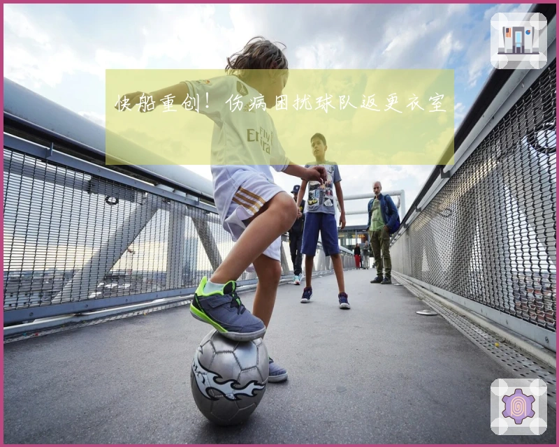 快船重创！伤病困扰球队返更衣室